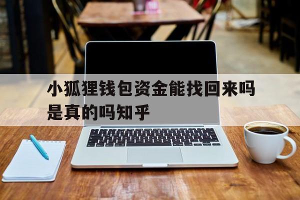 小狐狸钱包资金能找回来吗是真的吗知乎_小狐狸钱包资金能找回来吗是真的吗知乎小说