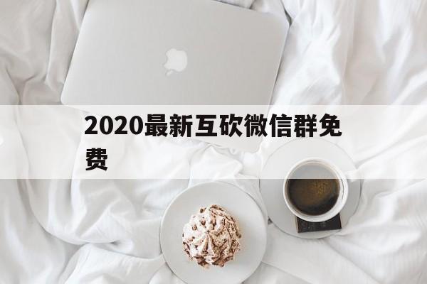 关于2020最新互砍微信群免费的信息