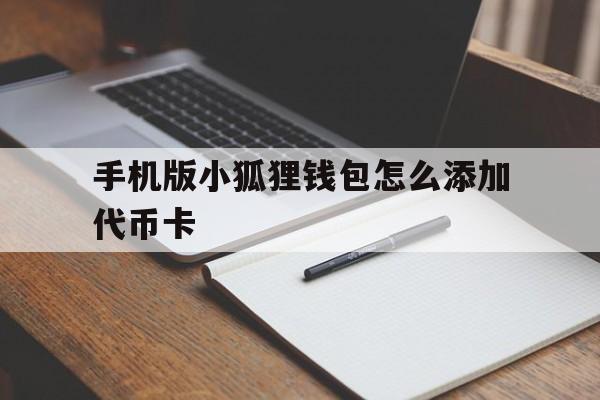 手机版小狐狸钱包怎么添加代币卡_手机版小狐狸钱包怎么添加代币卡呢