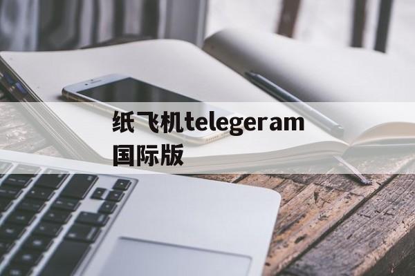 纸飞机telegeram国际版_telegreat纸飞机中文版下载