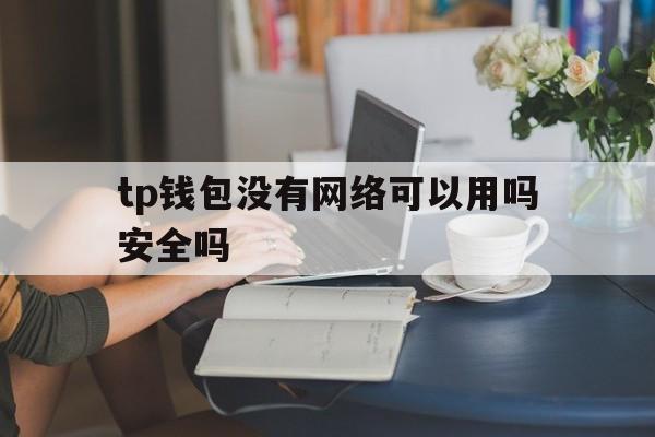 tp钱包没有网络可以用吗安全吗_tp钱包没有网络可以用吗安全吗知乎