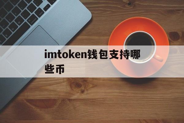 imtoken钱包支持哪些币_imtoken钱包支持哪些币种