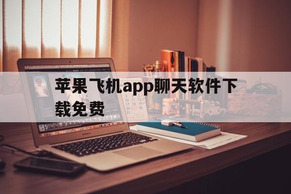 苹果飞机app聊天软件下载免费_苹果飞机app聊天软件下载免费版