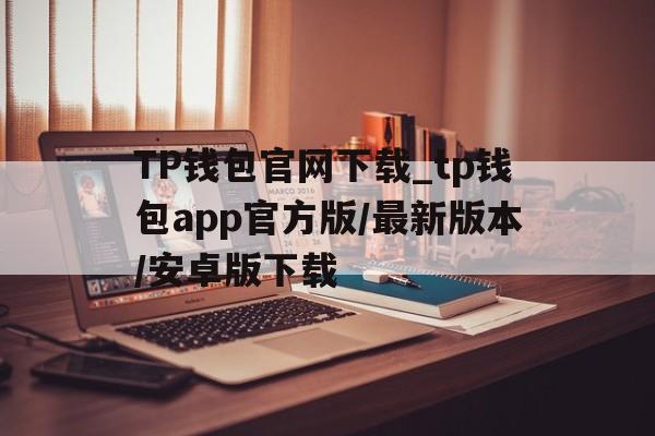 包含TP钱包官网下载_tp钱包app官方版/最新版本/安卓版下载的词条