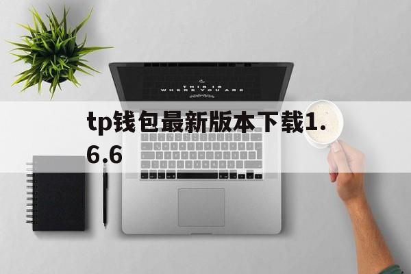 关于tp钱包最新版本下载1.6.6的信息