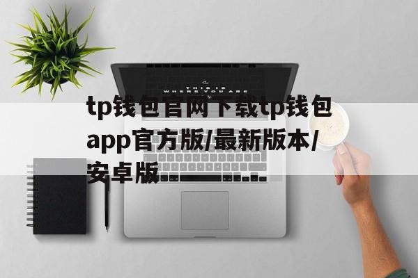 包含tp钱包官网下载tp钱包app官方版/最新版本/安卓版的词条