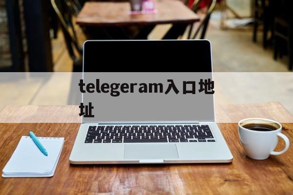 telegeram入口地址_电报telegeram官网入口