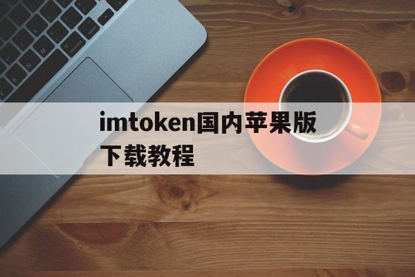 imtoken国内苹果版下载教程_imtoken苹果版下载官网怎样下载