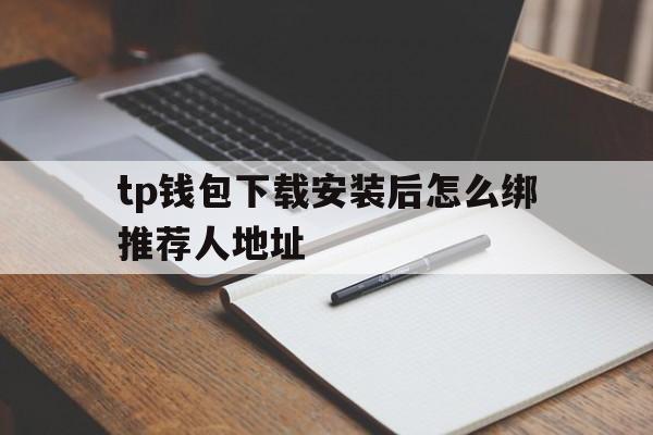 tp钱包下载安装后怎么绑推荐人地址的简单介绍