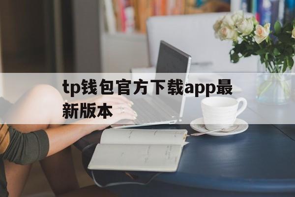 tp钱包官方下载app最新版本的简单介绍