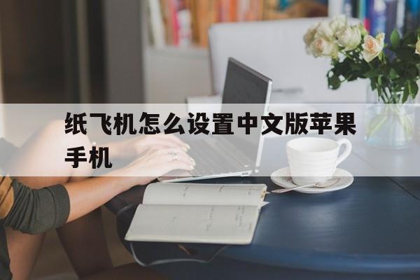 纸飞机怎么设置中文版苹果手机_纸飞机中文版怎么设置汉化苹果手机