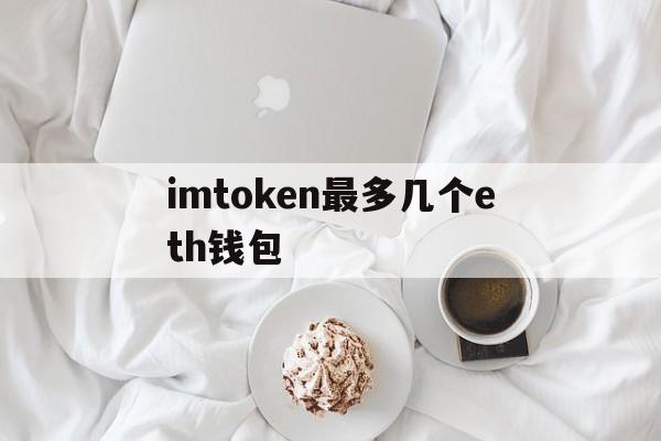 imtoken最多几个eth钱包_一个imtoken可以创建多少钱包