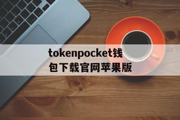 tokenpocket钱包下载官网苹果版的简单介绍