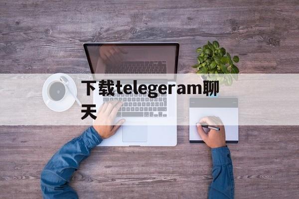 下载telegeram聊天_telegeramapp下载