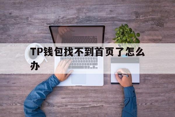 TP钱包找不到首页了怎么办的简单介绍