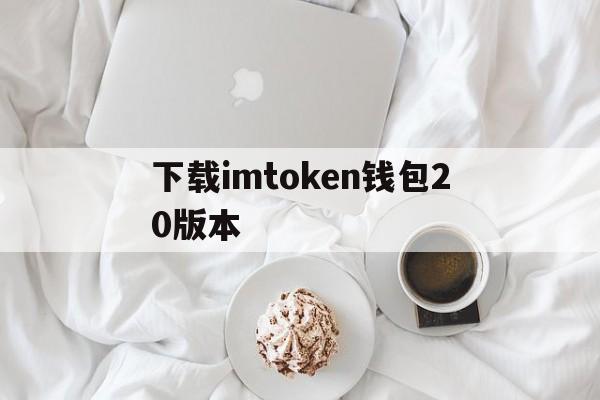 下载imtoken钱包20版本_下载imtoken钱包20钱包