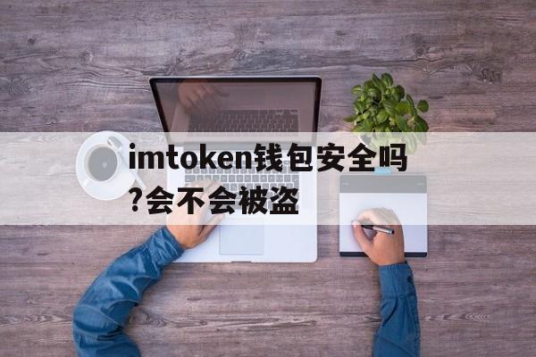 imtoken钱包安全吗?会不会被盗的简单介绍