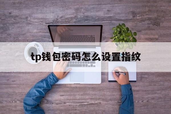 关于tp钱包密码怎么设置指纹的信息