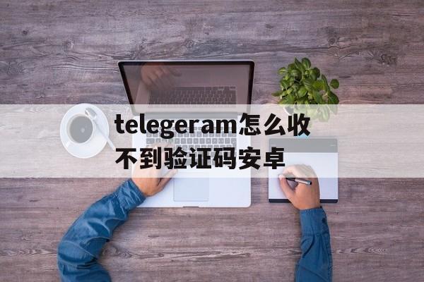 telegeram怎么收不到验证码安卓_为什么我的telegram收不到短信登陆