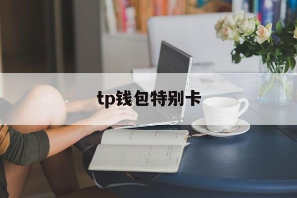 tp钱包特别卡_tp钱包 bnb