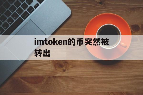 imtoken的币突然被转出_imtoken里的币被盗能找回吗