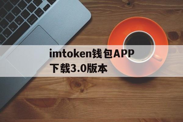 包含imtoken钱包APP下载3.0版本的词条