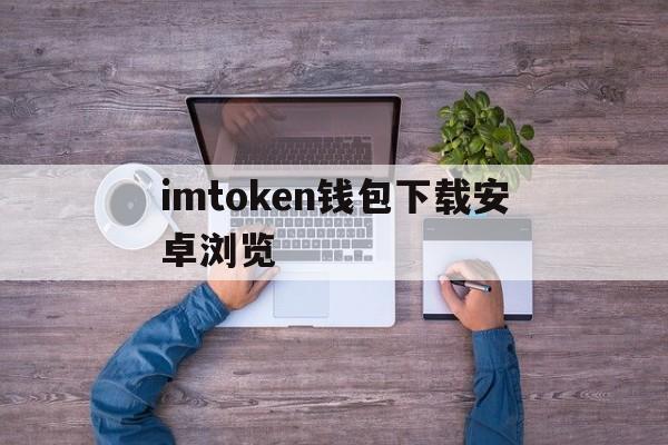 imtoken钱包下载安卓浏览_imtoken钱包安卓版下载v1