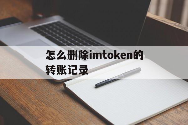 怎么删除imtoken的转账记录_imtoken钱包怎么删除转账记录