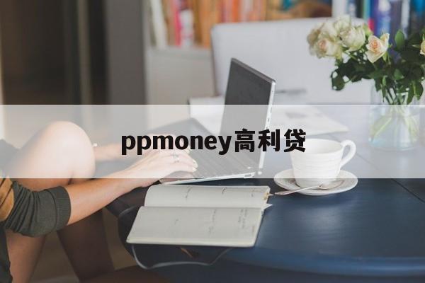 ppmoney高利贷_急用钱联系我30000