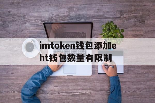 关于imtoken钱包添加eht钱包数量有限制的信息