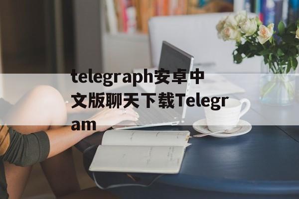 telegraph安卓中文版聊天下载Telegram的简单介绍