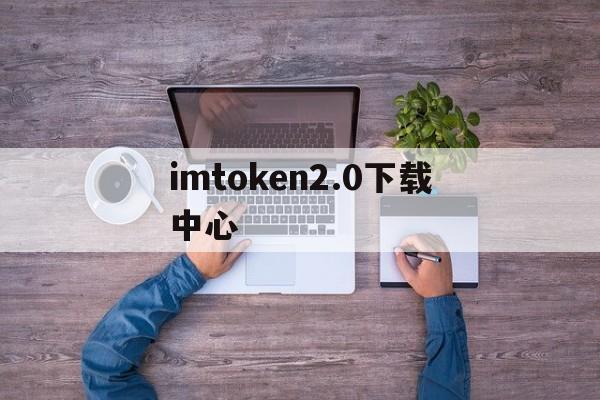 imtoken2.0下载中心_imtoken2020官网下载20