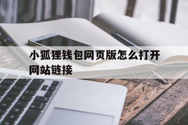 小狐狸钱包网页版怎么打开网站链接_小狐狸钱包网页版怎么打开网站链接呢