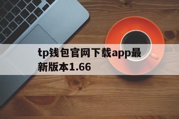 tp钱包官网下载app最新版本1.66_tp钱包官网下载app最新版本172版