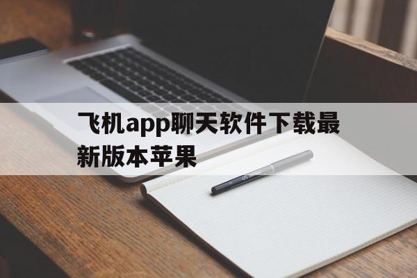 飞机app聊天软件下载最新版本苹果_飞机app聊天软件下载最新版本苹果手机