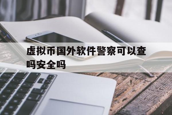 虚拟币国外软件警察可以查吗安全吗_虚拟币国外软件警察可以查吗安全吗是真的吗