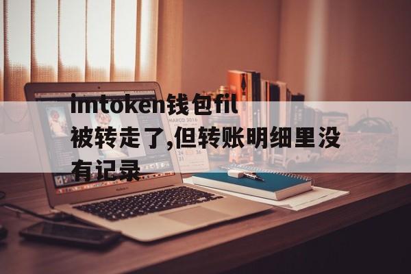 关于imtoken钱包fil被转走了,但转账明细里没有记录的信息