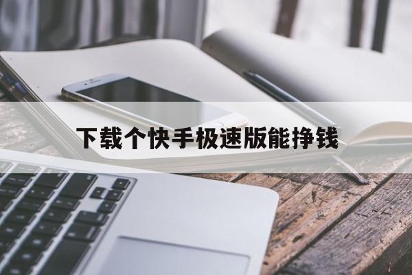 下载个快手极速版能挣钱_下载个快手极速版能挣钱是真的吗