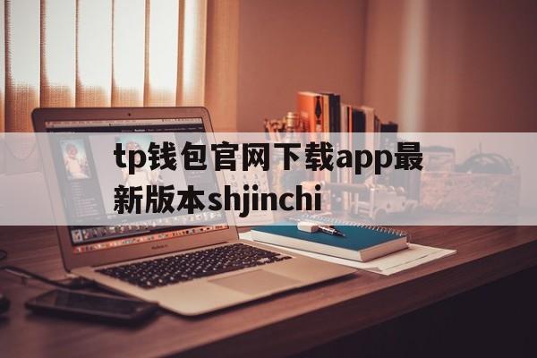 tp钱包官网下载app最新版本shjinchi_TP钱包官网下载app最新版本_tp钱包官方下载