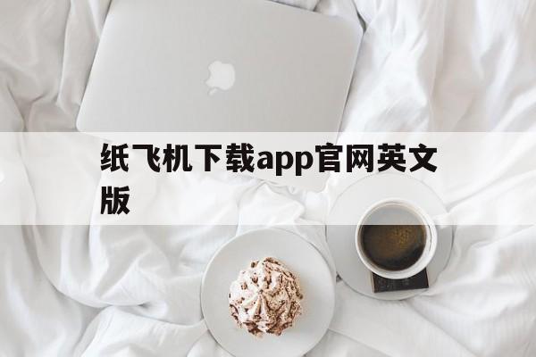 纸飞机下载app官网英文版的简单介绍