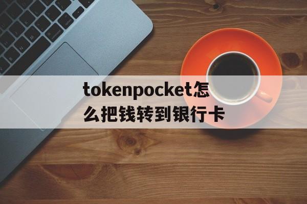 tokenpocket怎么把钱转到银行卡的简单介绍