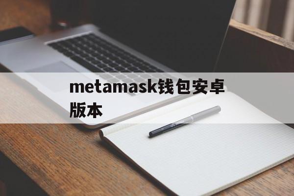 metamask钱包安卓版本_metamask钱包安卓手机版