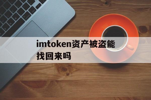 包含imtoken资产被盗能找回来吗的词条