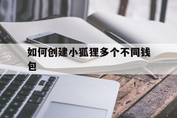 如何创建小狐狸多个不同钱包_如何创建小狐狸多个不同钱包账号