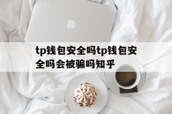 关于tp钱包安全吗tp钱包安全吗会被骗吗知乎的信息