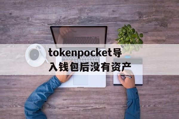 tokenpocket导入钱包后没有资产的简单介绍