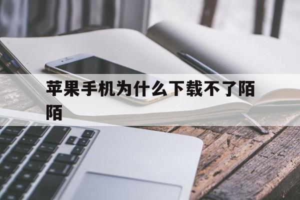 苹果手机为什么下载不了陌陌_苹果手机为什么下载不了陌陌极速版