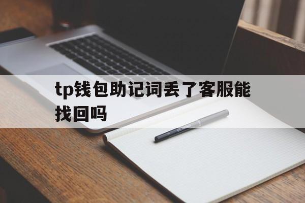 tp钱包助记词丢了客服能找回吗_tp钱包助记词丢了客服能找回吗安全吗