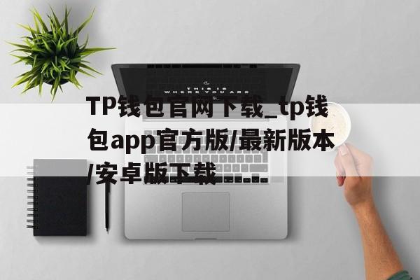 关于TP钱包官网下载_tp钱包app官方版/最新版本/安卓版下载的信息