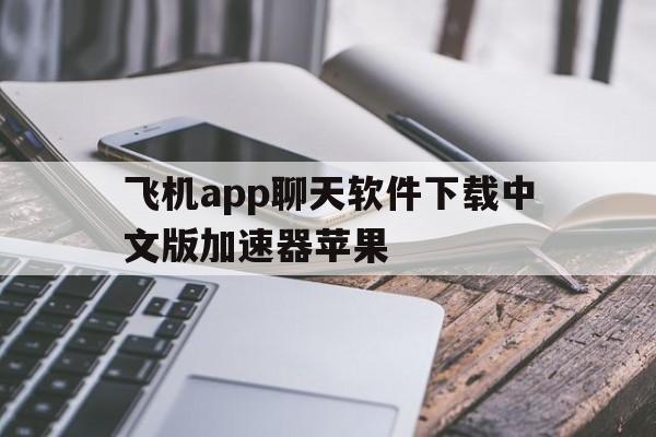 飞机app聊天软件下载中文版加速器苹果_飞机app聊天软件下载中文版加速器苹果版